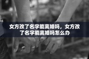 女方改了名字能离婚吗，女方改了名字能离婚吗怎么办