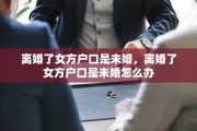 离婚了女方户口是未婚，离婚了女方户口是未婚怎么办