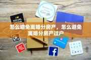 怎么避免离婚分房产，怎么避免离婚分房产过户