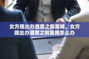 女方提出办酒席之前离婚，女方提出办酒席之前离婚怎么办
