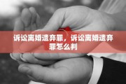 诉讼离婚遗弃罪，诉讼离婚遗弃罪怎么判