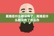 离婚后什么都没有了，离婚后什么都没有了怎么办