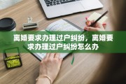 离婚要求办理过户纠纷，离婚要求办理过户纠纷怎么办