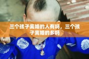 三个孩子离婚的人有吗，三个孩子离婚的多吗