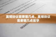 离婚协议需要哪几点，离婚协议需要哪几点签字