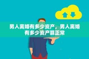 男人离婚有多少资产，男人离婚有多少资产算正常