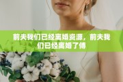 前夫我们已经离婚资源，前夫我们已经离婚了傅