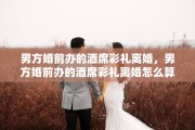 男方婚前办的酒席彩礼离婚，男方婚前办的酒席彩礼离婚怎么算