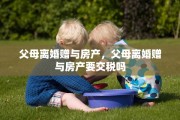 父母离婚赠与房产，父母离婚赠与房产要交税吗