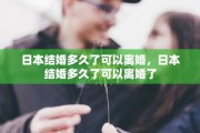 日本结婚多久了可以离婚，日本结婚多久了可以离婚了