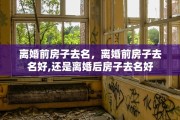 离婚前房子去名，离婚前房子去名好,还是离婚后房子去名好