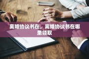 离婚协议书在，离婚协议书在哪里领取