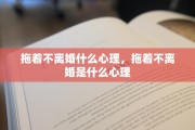 拖着不离婚什么心理，拖着不离婚是什么心理