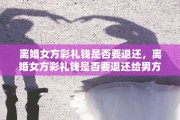 离婚女方彩礼钱是否要退还，离婚女方彩礼钱是否要退还给男方