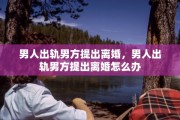 男人出轨男方提出离婚，男人出轨男方提出离婚怎么办