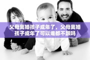 父母离婚孩子成年了，父母离婚孩子成年了可以谁都不跟吗