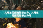 父母总是闹离婚怎么办，父母总是闹离婚怎么办呢