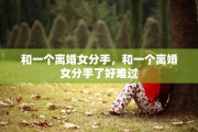 和一个离婚女分手，和一个离婚女分手了好难过