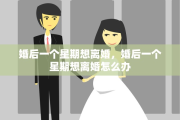 婚后一个星期想离婚，婚后一个星期想离婚怎么办