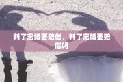 判了离婚要赔偿，判了离婚要赔偿吗