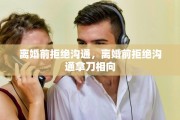 离婚前拒绝沟通，离婚前拒绝沟通拿刀相向