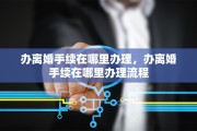 办离婚手续在哪里办理，办离婚手续在哪里办理流程