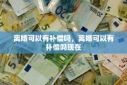 离婚可以有补偿吗，离婚可以有补偿吗现在