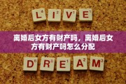 离婚后女方有财产吗，离婚后女方有财产吗怎么分配