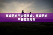 离婚男方不去能离婚，离婚男方不去能离婚吗