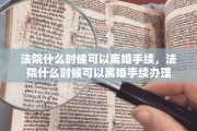 法院什么时候可以离婚手续，法院什么时候可以离婚手续办理