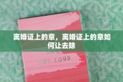 离婚证上的章，离婚证上的章如何让去除