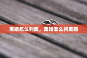 离婚怎么判离，离婚怎么判离婚