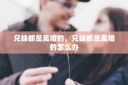 兄妹都是离婚的，兄妹都是离婚的怎么办
