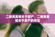 二婚再离婚关于房产，二婚再离婚关于房产的规定