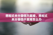 想和丈夫分居但不离婚，想和丈夫分居但不离婚怎么办