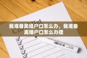 我准备离婚户口怎么办，我准备离婚户口怎么办理