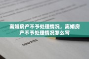 离婚房产不予处理情况，离婚房产不予处理情况怎么写