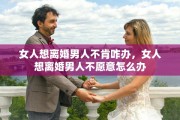 女人想离婚男人不肯咋办，女人想离婚男人不愿意怎么办
