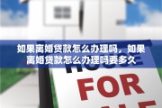 如果离婚贷款怎么办理吗，如果离婚贷款怎么办理吗要多久