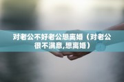对老公不好老公想离婚（对老公很不满意,想离婚）