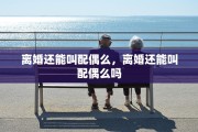 离婚还能叫配偶么，离婚还能叫配偶么吗