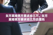 女方离婚男方要求给三万，女方离婚男方要求给三万合理吗