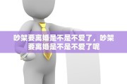 吵架要离婚是不是不爱了，吵架要离婚是不是不爱了呢