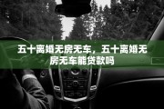 五十离婚无房无车，五十离婚无房无车能贷款吗