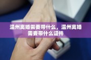 温州离婚需要带什么，温州离婚需要带什么证件