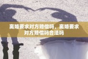 离婚要求对方赔偿吗，离婚要求对方赔偿吗合法吗