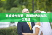 离婚被告监狱，离婚被告监狱怎么处理