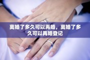 离婚了多久可以再婚，离婚了多久可以再婚登记