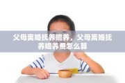 父母离婚抚养赡养，父母离婚抚养赡养费怎么算