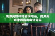 鹰潭离婚律师咨询电话，鹰潭离婚律师咨询电话号码